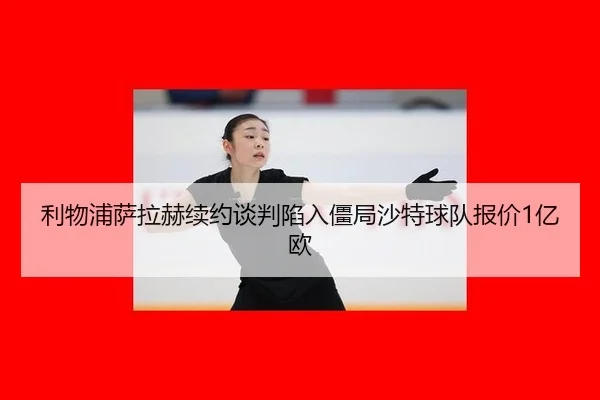 利物浦萨拉赫续约谈判陷入僵局沙特球队报价1亿欧